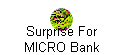 Surprise For 
 MICRO Bank